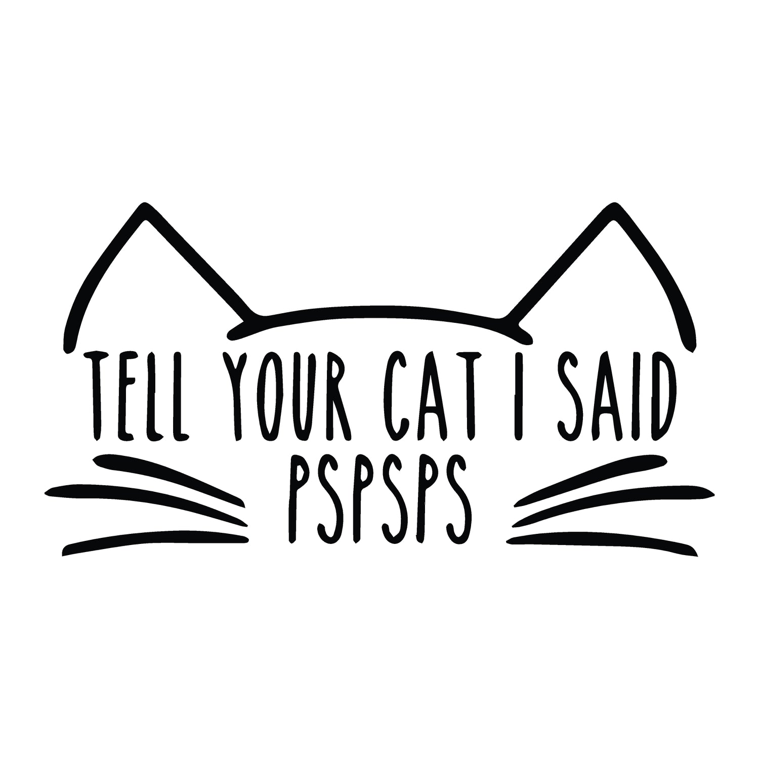 Tell Your Cat I Said PSPSPS Decal